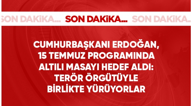 Cumhurbaşkanı Erdoğandan 15 Temmuz programında 6lı masayı hedef aldı: Onlar PKK terör örgütüyle beraber yürüyorlar