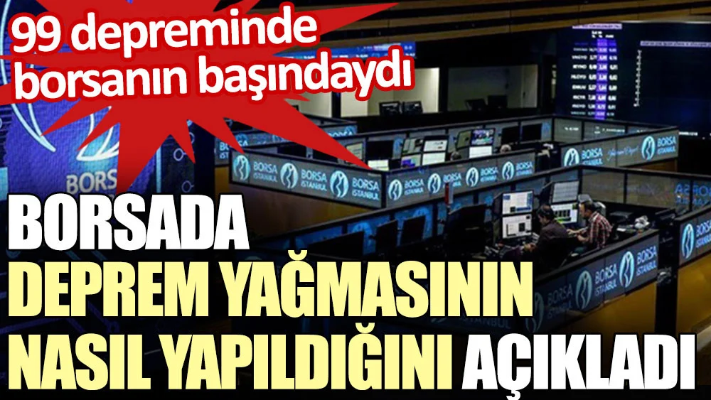 Borsada deprem yağmasının nasıl yapıldığını açıkladı. 99 depreminde borsanın başındaydı