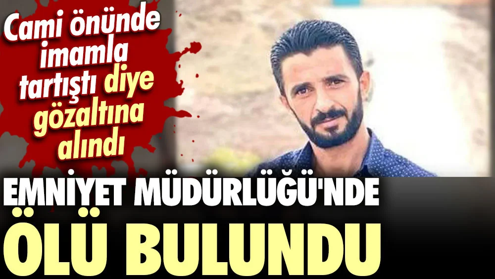 Cami önünde imamla tartıştı diye gözaltına alındı. Emniyet Müdürlüğü'nde ölü bulundu