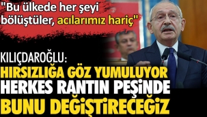 CHP Lideri Kemal Kılıçdaroğlu: Hırsızlığa göz yumuluyor. Herkes rantın peşinde bunu değiştireceğiz