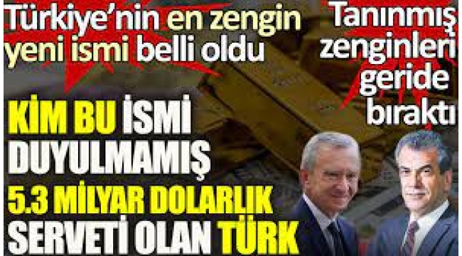 Kim bu ismi duyulmamış 5.3 milyar dolar serveti olan Türk. Türkiye'nin en zengin yeni ismi belli oldu. Tanınmış zenginleri geride bıraktı