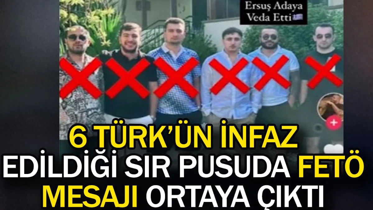 Yunanistan'da 6 Türk'ün infaz edildiği sır pusuda FETÖ mesajı ortaya çıktı