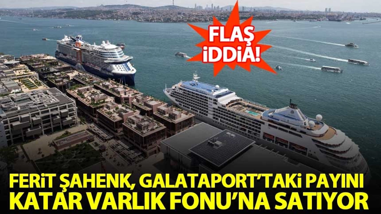 Borsada döndürdüğü dolapla milyonları cebe indiren Ferit Şahenk Galataport'u Katarlılara satıyor!